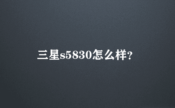 三星s5830怎么样？