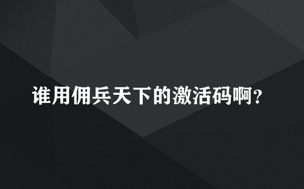 谁用佣兵天下的激活码啊？