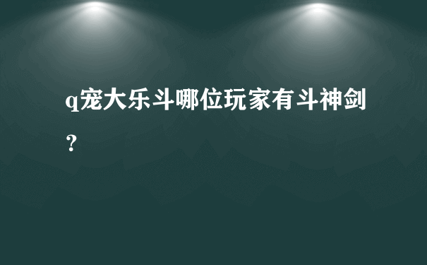 q宠大乐斗哪位玩家有斗神剑？