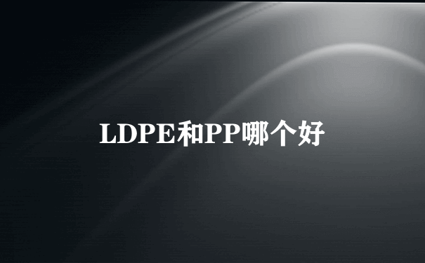 LDPE和PP哪个好