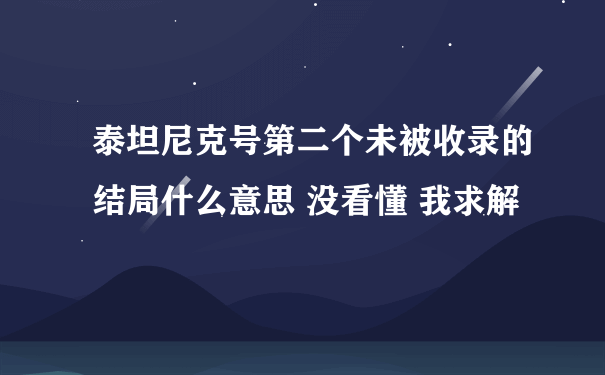 泰坦尼克号第二个未被收录的结局什么意思 没看懂 我求解