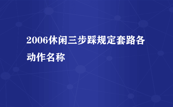 2006休闲三步踩规定套路各动作名称