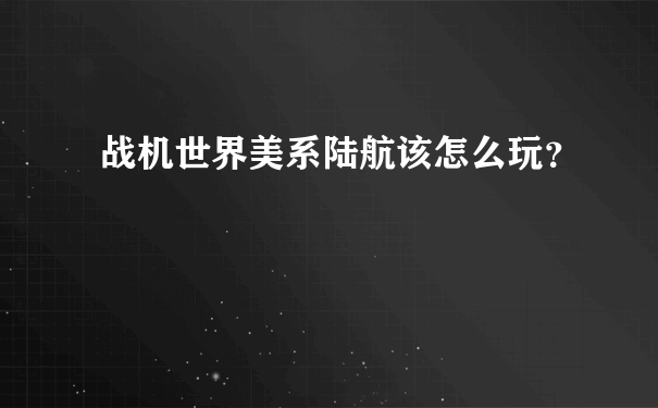 战机世界美系陆航该怎么玩？