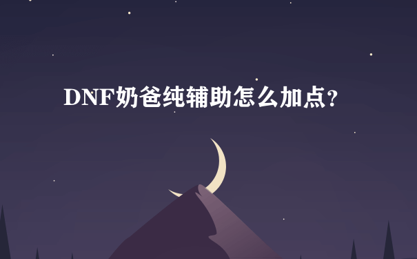 DNF奶爸纯辅助怎么加点？