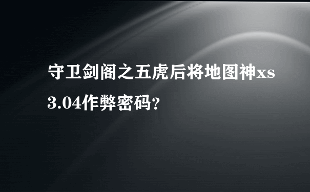 守卫剑阁之五虎后将地图神xs3.04作弊密码？