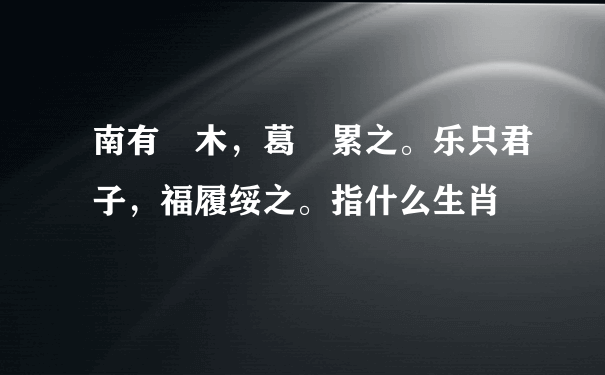 南有樛木，葛藟累之。乐只君子，福履绥之。指什么生肖