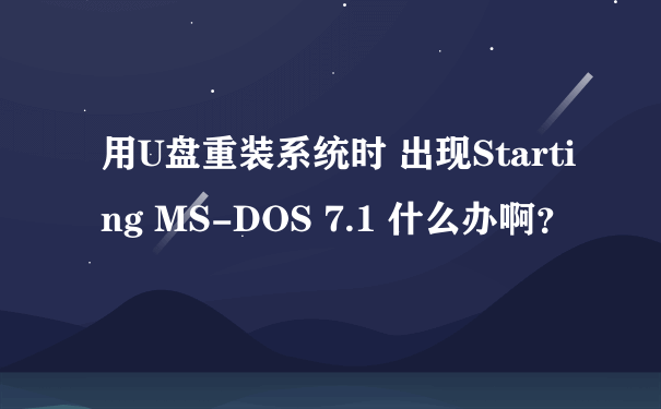 用U盘重装系统时 出现Starting MS-DOS 7.1 什么办啊？