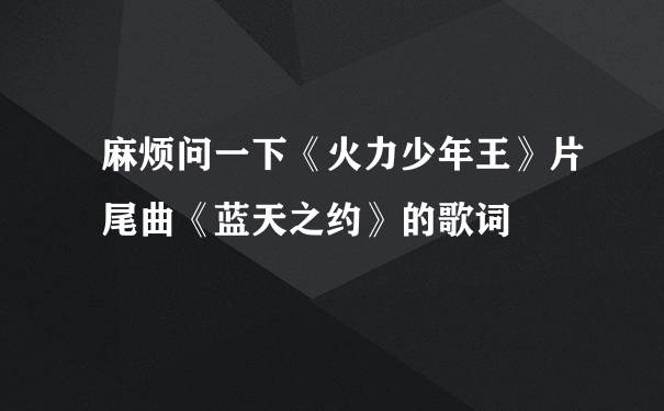 麻烦问一下《火力少年王》片尾曲《蓝天之约》的歌词