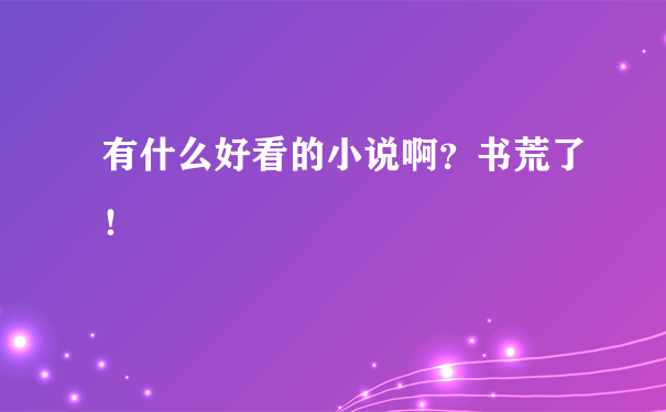 有什么好看的小说啊？书荒了！