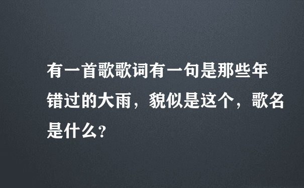 有一首歌歌词有一句是那些年错过的大雨，貌似是这个，歌名是什么？