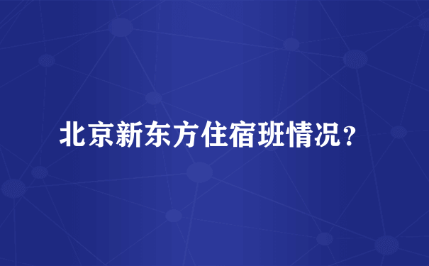 北京新东方住宿班情况？