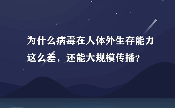 为什么病毒在人体外生存能力这么差，还能大规模传播？