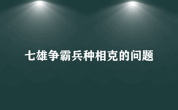 七雄争霸兵种相克的问题