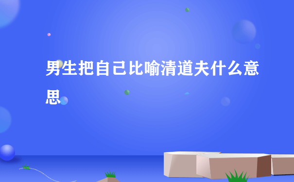 男生把自己比喻清道夫什么意思