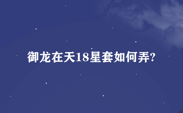 御龙在天18星套如何弄?