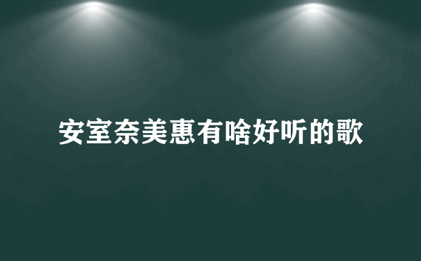 安室奈美惠有啥好听的歌