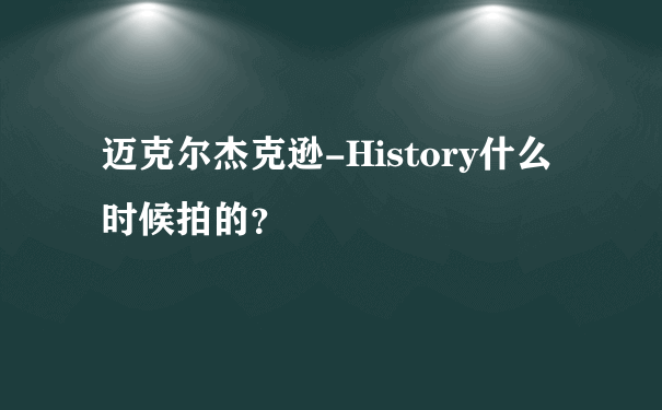 迈克尔杰克逊-History什么时候拍的？