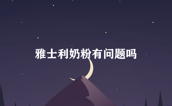 雅士利奶粉有问题吗