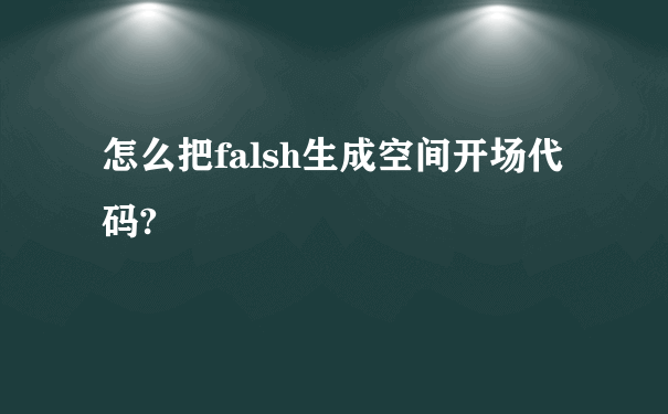 怎么把falsh生成空间开场代码?