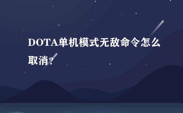 DOTA单机模式无敌命令怎么取消？