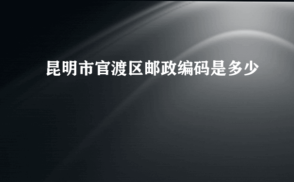 昆明市官渡区邮政编码是多少