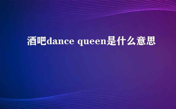 酒吧dance queen是什么意思