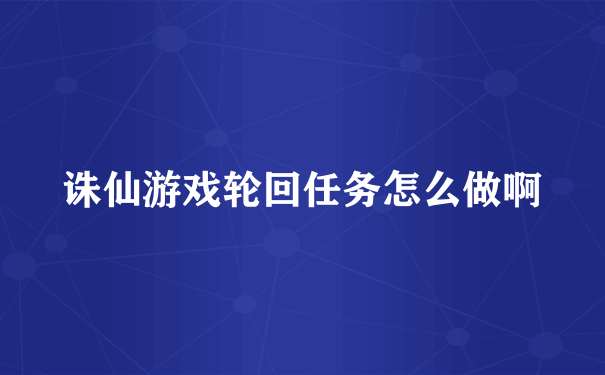 诛仙游戏轮回任务怎么做啊