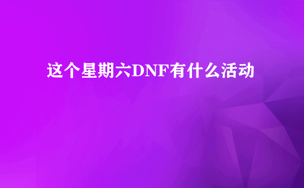 这个星期六DNF有什么活动