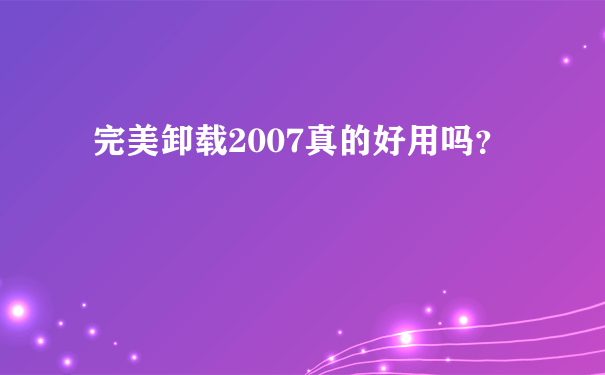 完美卸载2007真的好用吗？