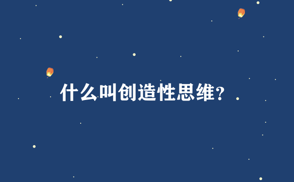 什么叫创造性思维？