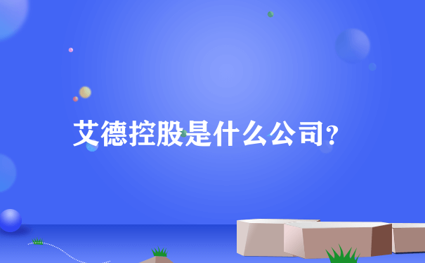 艾德控股是什么公司？