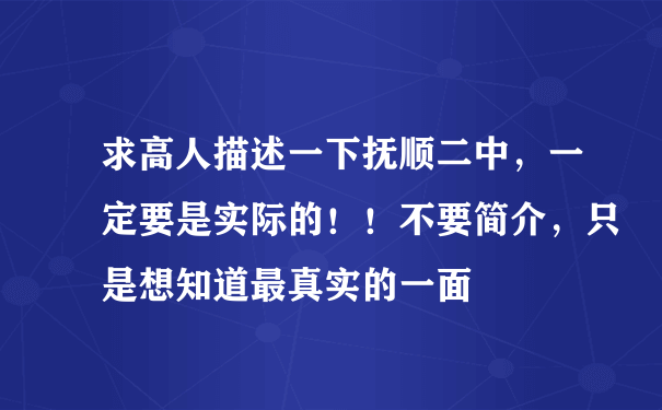 求高人描述一下抚顺二中，一定要是实际的！！不要简介，只是想知道最真实的一面