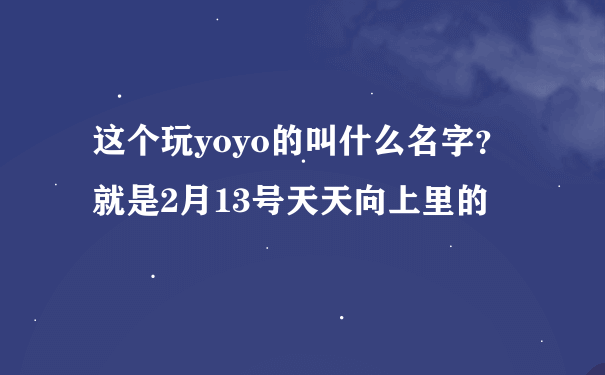 这个玩yoyo的叫什么名字？就是2月13号天天向上里的