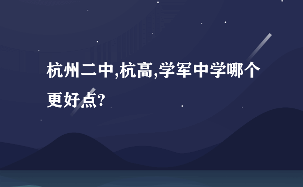 杭州二中,杭高,学军中学哪个更好点?