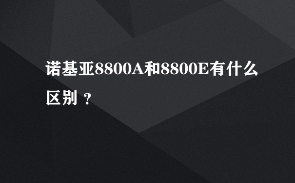 诺基亚8800A和8800E有什么区别 ？