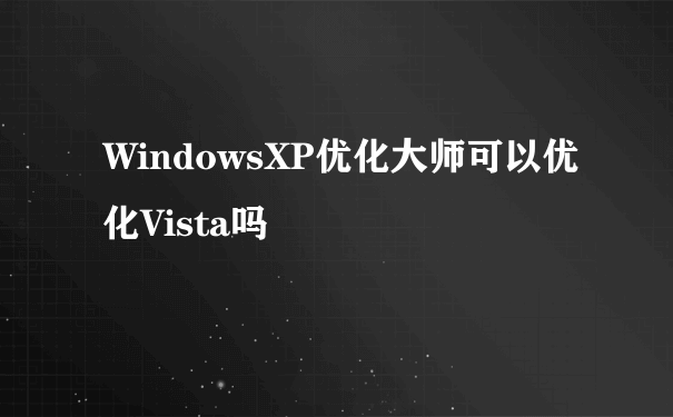 WindowsXP优化大师可以优化Vista吗