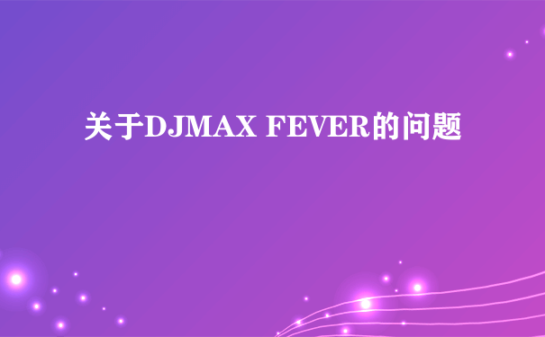 关于DJMAX FEVER的问题