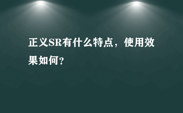 正义SR有什么特点，使用效果如何？