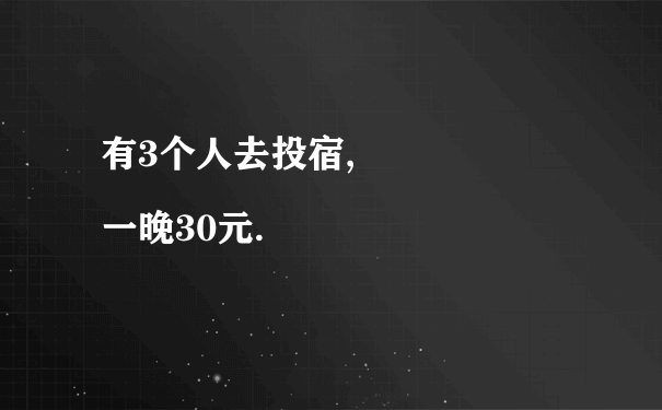 有3个人去投宿,
一晚30元.