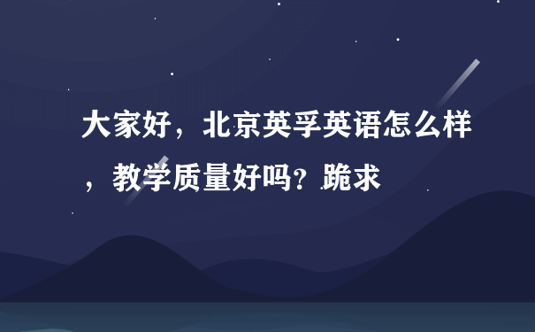 大家好，北京英孚英语怎么样，教学质量好吗？跪求