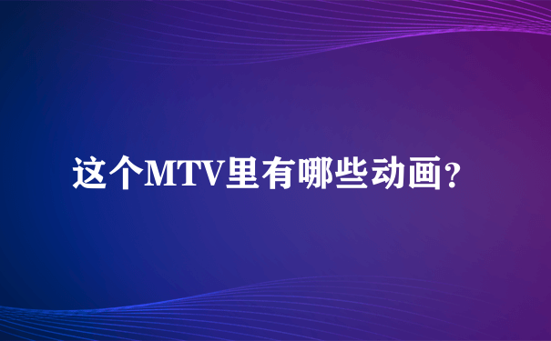 这个MTV里有哪些动画？