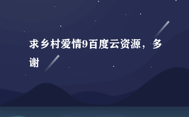 求乡村爱情9百度云资源，多谢