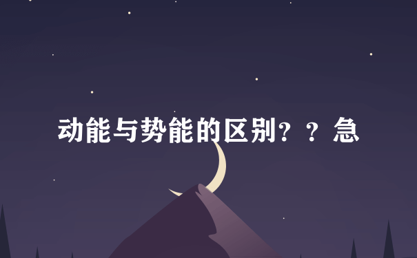 动能与势能的区别？？急