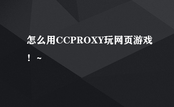 怎么用CCPROXY玩网页游戏！~