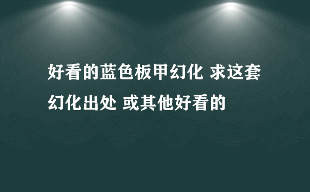 好看的蓝色板甲幻化 求这套幻化出处 或其他好看的