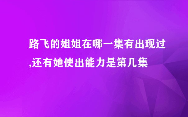 路飞的姐姐在哪一集有出现过,还有她使出能力是第几集