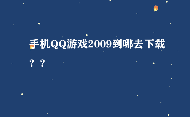 手机QQ游戏2009到哪去下载？？