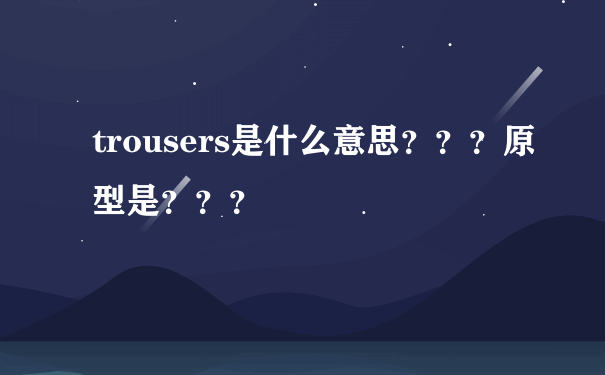 trousers是什么意思？？？原型是？？？