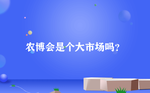 农博会是个大市场吗？