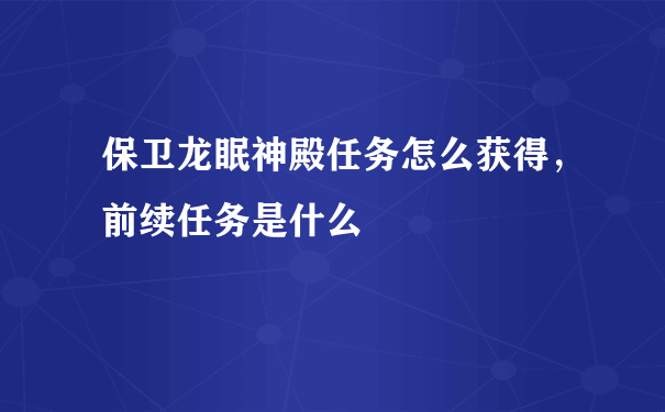 保卫龙眠神殿任务怎么获得，前续任务是什么